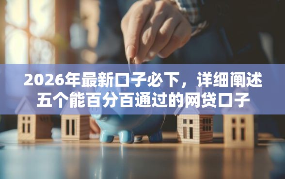 2026年最新口子必下，详细阐述五个能百分百通过的网贷口子