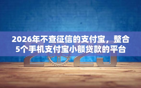 2026年不查征信的支付宝，整合5个手机支付宝小额贷款的平台