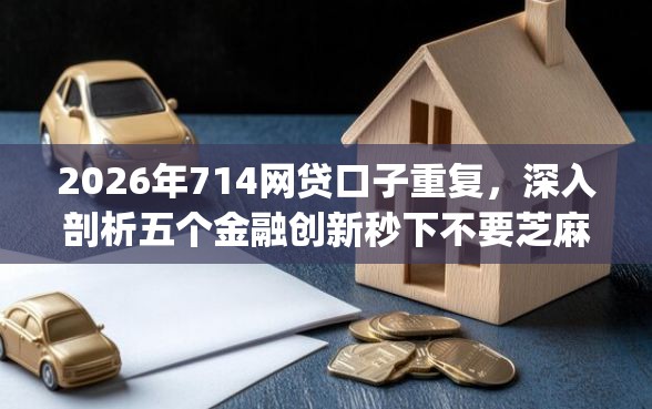 2026年714网贷口子重复，深入剖析五个金融创新秒下不要芝麻分的app