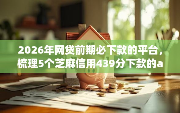 2026年网贷前期必下款的平台，梳理5个芝麻信用439分下款的app
