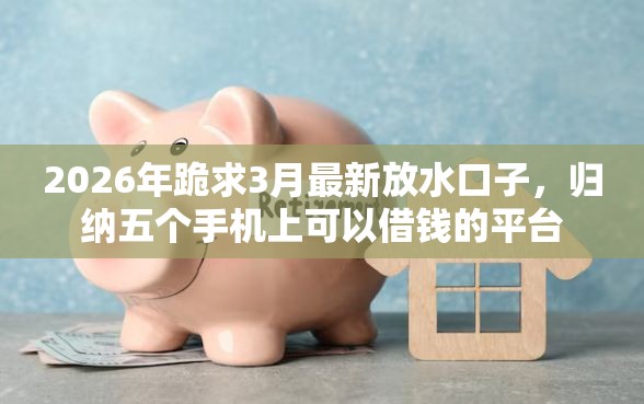 2026年跪求3月最新放水口子，归纳五个手机上可以借钱的平台