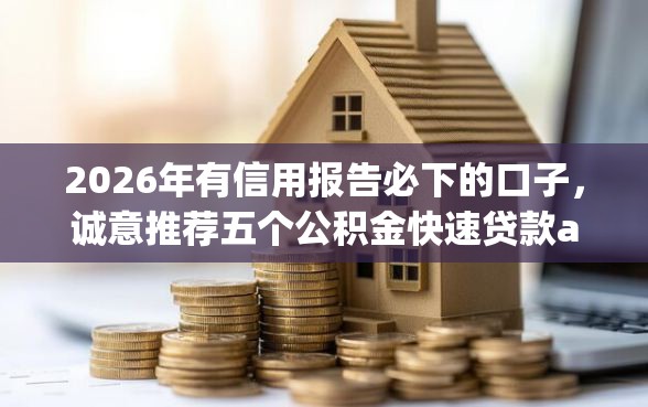 2026年有信用报告必下的口子，诚意推荐五个公积金快速贷款app