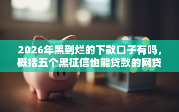 2026年黑到烂的下款口子有吗，概括五个黑征信也能贷款的网贷平台