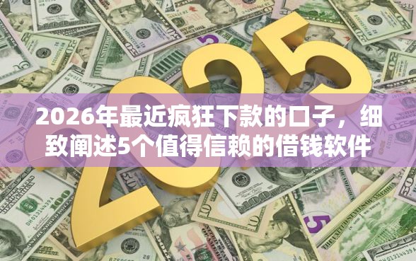 2026年最近疯狂下款的口子，细致阐述5个值得信赖的借钱软件