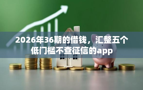 2026年36期的借钱，汇整五个低门槛不查征信的app