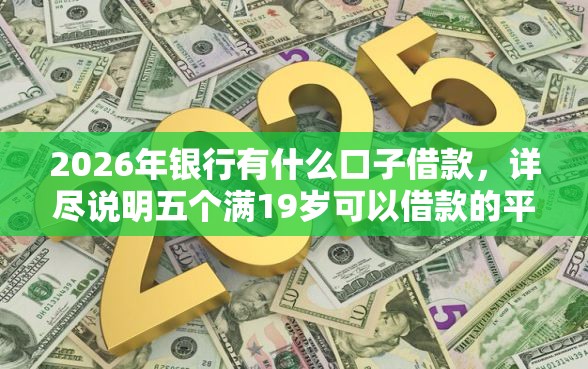 2026年银行有什么口子借款，详尽说明五个满19岁可以借款的平台