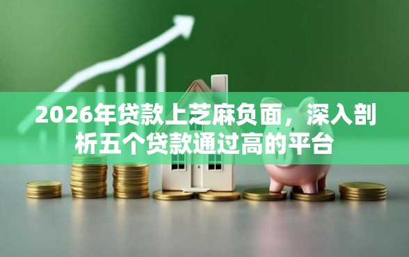 2026年贷款上芝麻负面，深入剖析五个贷款通过高的平台