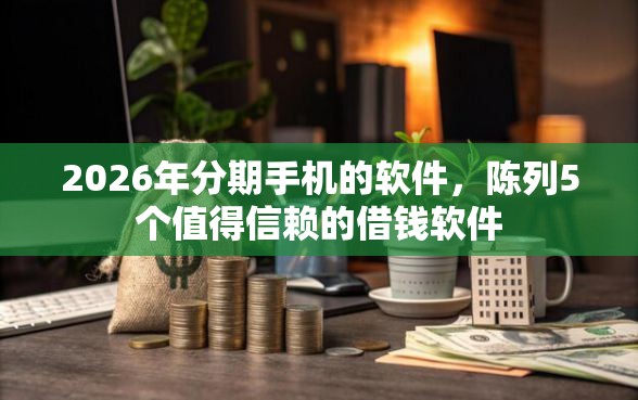 2026年分期手机的软件，陈列5个值得信赖的借钱软件