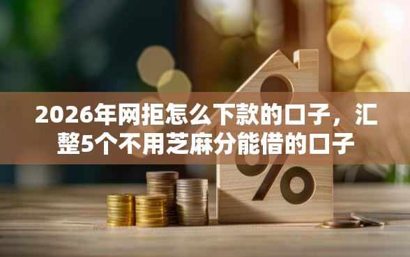 2026年网拒怎么下款的口子，汇整5个不用芝麻分能借的口子