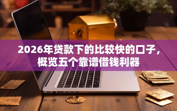 2026年贷款下的比较快的口子，概览五个靠谱借钱利器