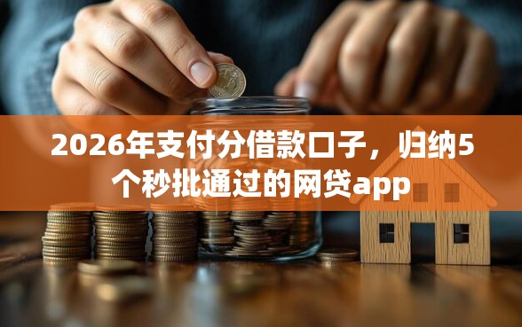 2026年支付分借款口子，归纳5个秒批通过的网贷app