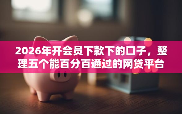 2026年开会员下款下的口子，整理五个能百分百通过的网贷平台