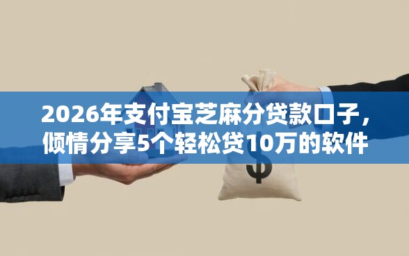 2026年支付宝芝麻分贷款口子，倾情分享5个轻松贷10万的软件