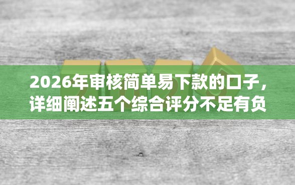 2026年审核简单易下款的口子，详细阐述五个综合评分不足有负债都能下款app