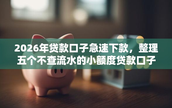 2026年贷款口子急速下款，整理五个不查流水的小额度贷款口子