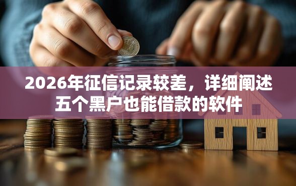 2026年征信记录较差，详细阐述五个黑户也能借款的软件