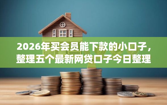 2026年买会员能下款的小口子，整理五个最新网贷口子今日整理这五个app