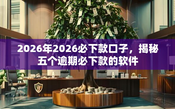 2026年2026必下款口子，揭秘五个逾期必下款的软件