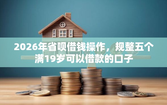 2026年省呗借钱操作，规整五个满19岁可以借款的口子