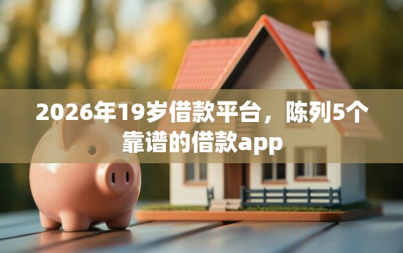 2026年19岁借款平台，陈列5个靠谱的借款app