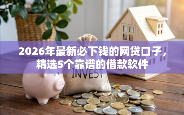 2026年最新必下钱的网贷口子，精选5个靠谱的借款软件