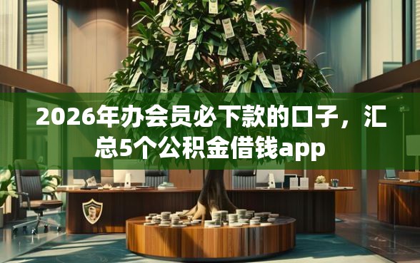 2026年办会员必下款的口子，汇总5个公积金借钱app