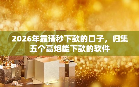 2026年靠谱秒下款的口子，归集五个高炮能下款的软件