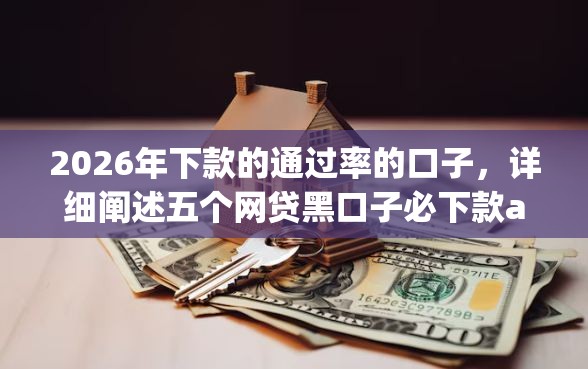 2026年下款的通过率的口子，详细阐述五个网贷黑口子必下款app