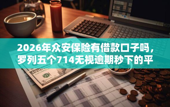 2026年众安保险有借款口子吗，罗列五个714无视逾期秒下的平台