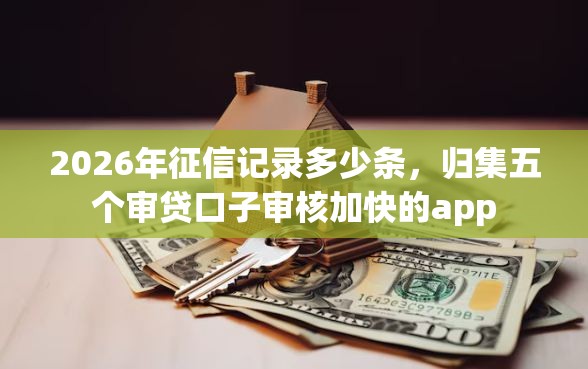 2026年征信记录多少条，归集五个审贷口子审核加快的app