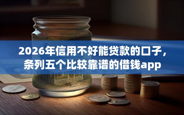 2026年信用不好能贷款的口子，条列五个比较靠谱的借钱app