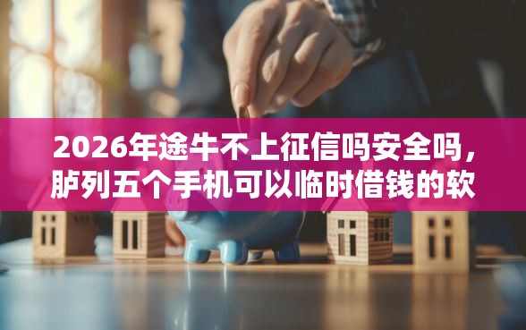 2026年途牛不上征信吗安全吗，胪列五个手机可以临时借钱的软件