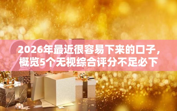 2026年最近很容易下来的口子，概览5个无视综合评分不足必下款口子