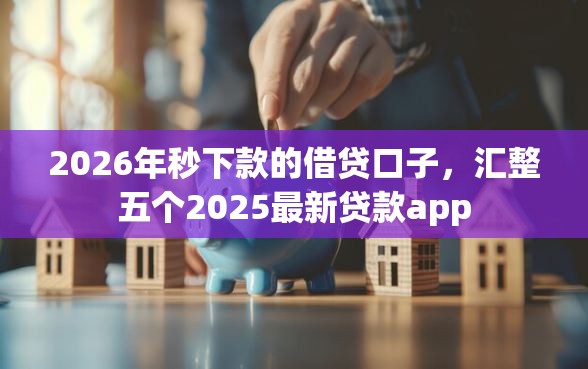 2026年秒下款的借贷口子，汇整五个2025最新贷款app