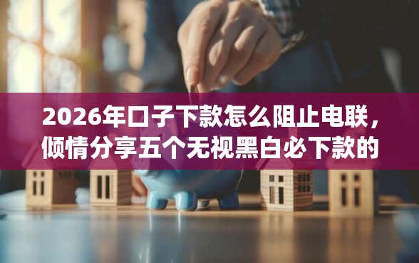 2026年口子下款怎么阻止电联,倾情分享五个无视黑白必下款的网贷app 2026年口子下款怎么阻止电联,倾情分享五个无视黑白必下款的网贷app