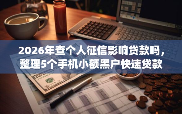 2026年查个人征信影响贷款吗，整理5个手机小额黑户快速贷款app