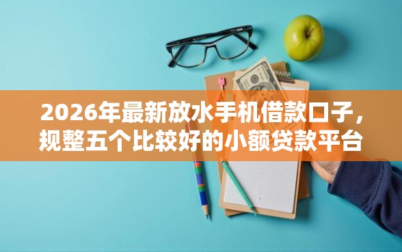 2026年最新放水手机借款口子，规整五个比较好的小额贷款平台
