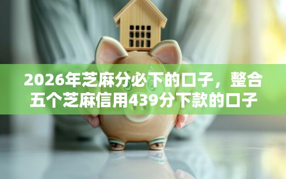 2026年芝麻分必下的口子，整合五个芝麻信用439分下款的口子