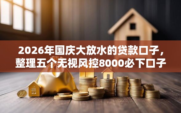 2026年国庆大放水的贷款口子，整理五个无视风控8000必下口子
