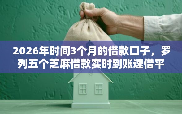2026年时间3个月的借款口子，罗列五个芝麻借款实时到账速借平台
