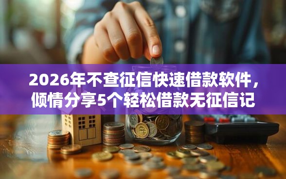 2026年不查征信快速借款软件，倾情分享5个轻松借款无征信记录的平台