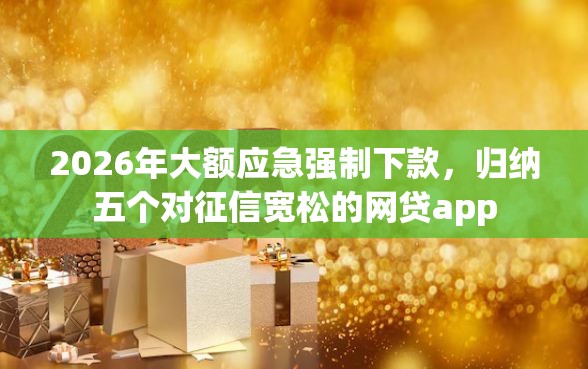 2026年大额应急强制下款，归纳五个对征信宽松的网贷app