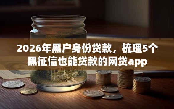 2026年黑户身份贷款，梳理5个黑征信也能贷款的网贷app