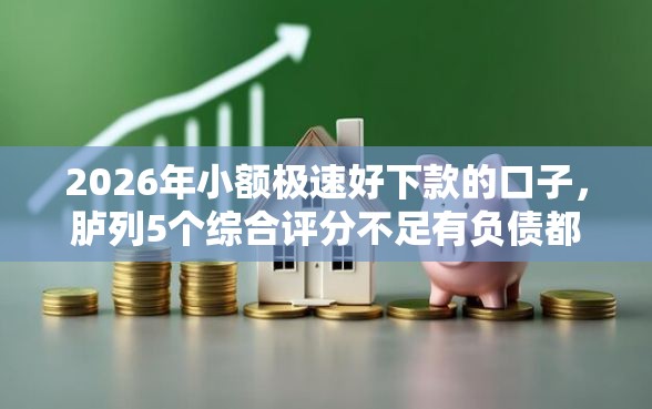 2026年小额极速好下款的口子，胪列5个综合评分不足有负债都能下款口子