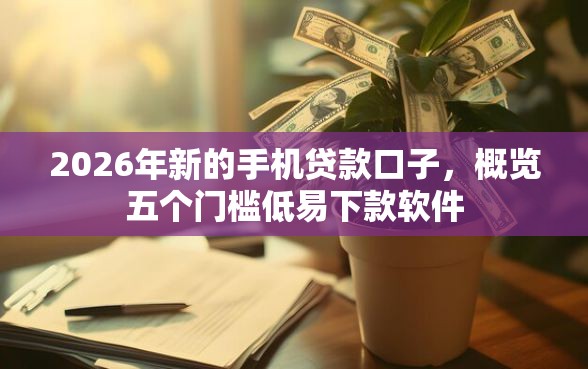2026年新的手机贷款口子，概览五个门槛低易下款软件