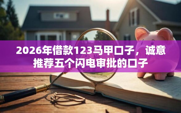 2026年借款123马甲口子，诚意推荐五个闪电审批的口子
