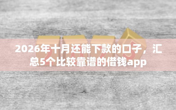 2026年十月还能下款的口子，汇总5个比较靠谱的借钱app