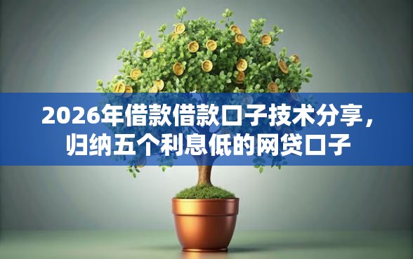 2026年借款借款口子技术分享，归纳五个利息低的网贷口子