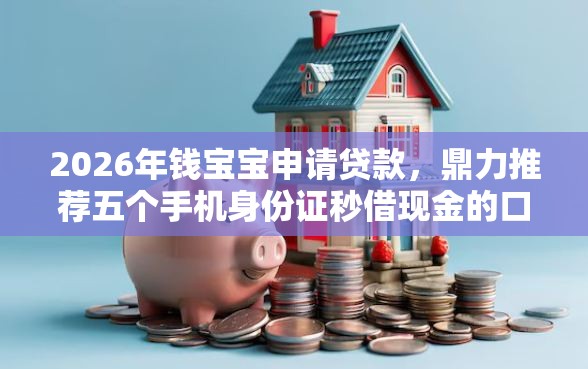 2026年钱宝宝申请贷款，鼎力推荐五个手机身份证秒借现金的口子