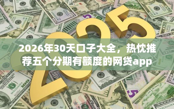 2026年30天口子大全，热忱推荐五个分期有额度的网贷app